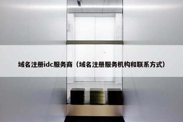 域名注册idc服务商（域名注册服务机构和联系方式）
