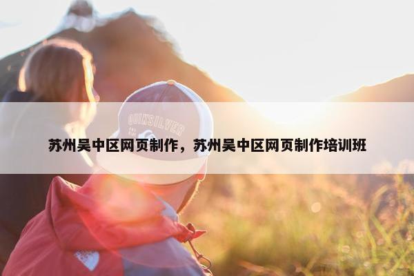 苏州吴中区网页制作，苏州吴中区网页制作培训班