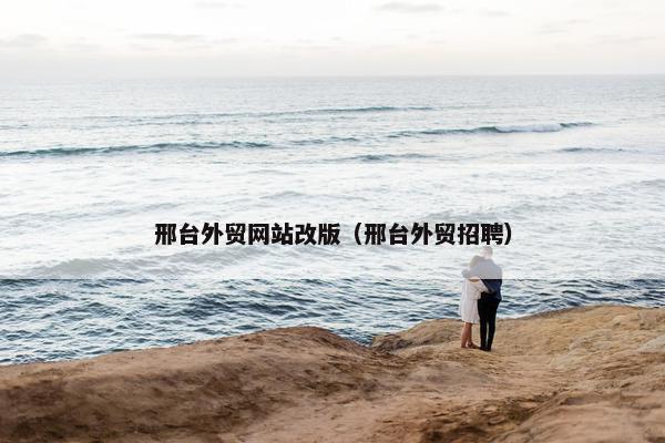 邢台外贸网站改版（邢台外贸招聘）