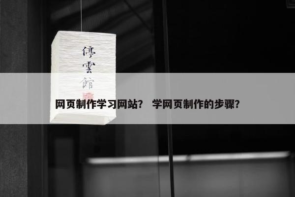 网页制作学习网站？ 学网页制作的步骤？