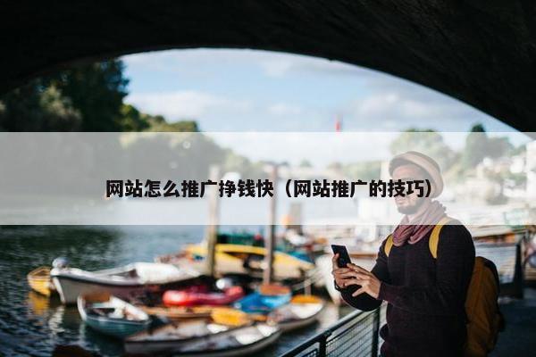 网站怎么推广挣钱快（网站推广的技巧）