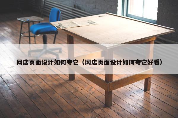 网店页面设计如何夸它（网店页面设计如何夸它好看）