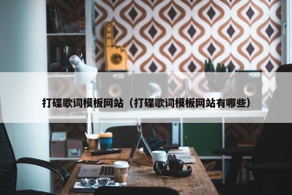 打碟歌词模板网站（打碟歌词模板网站有哪些）