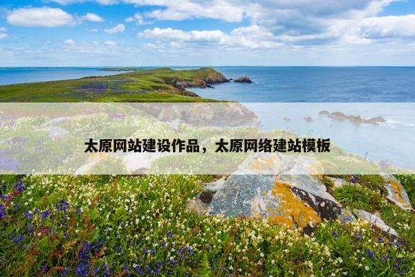 太原网站建设作品，太原网络建站模板