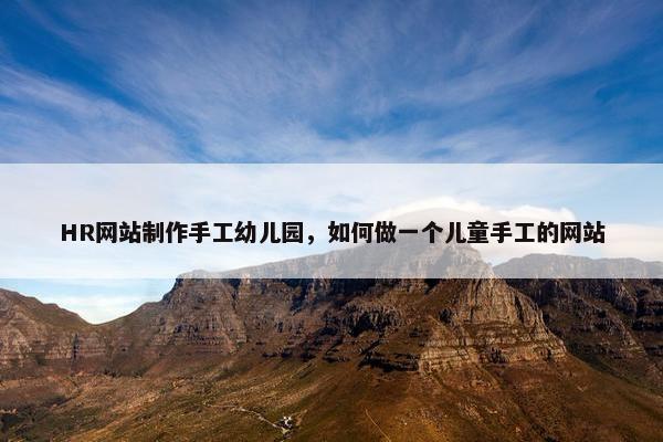 HR网站制作手工幼儿园，如何做一个儿童手工的网站