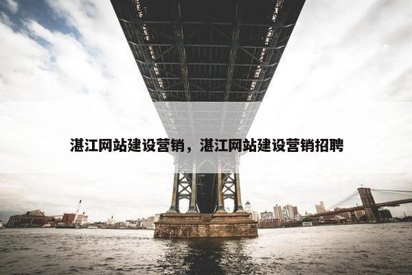 湛江网站建设营销，湛江网站建设营销招聘