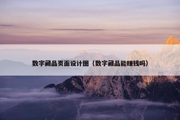 数字藏品页面设计图（数字藏品能赚钱吗）