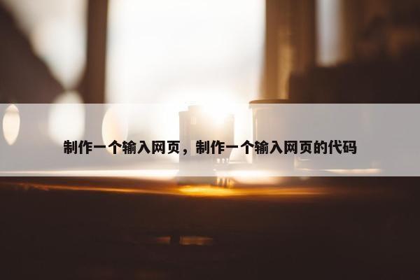 制作一个输入网页，制作一个输入网页的代码