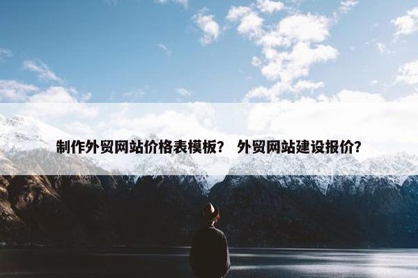 制作外贸网站价格表模板？ 外贸网站建设报价？