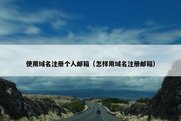 使用域名注册个人邮箱（怎样用域名注册邮箱）