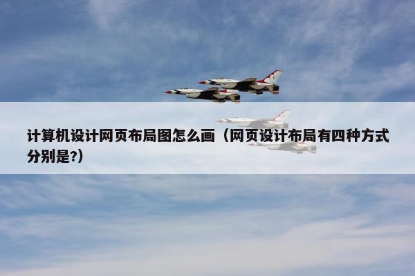 计算机设计网页布局图怎么画（网页设计布局有四种方式分别是?）