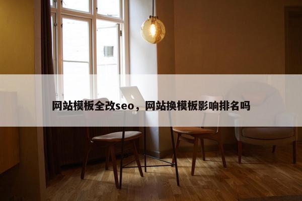 网站模板全改seo，网站换模板影响排名吗