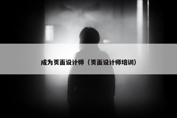 成为页面设计师（页面设计师培训）