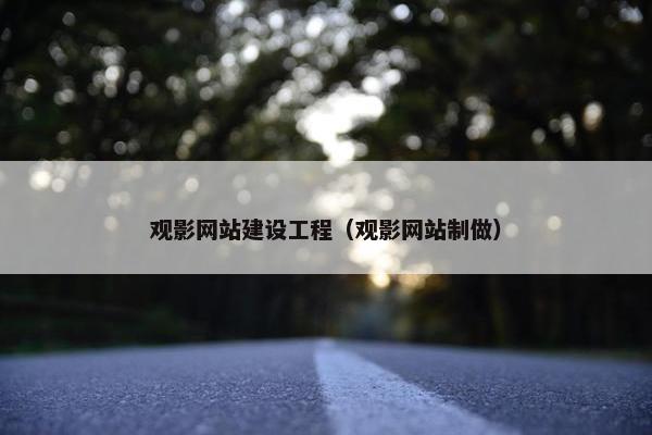 观影网站建设工程（观影网站制做）