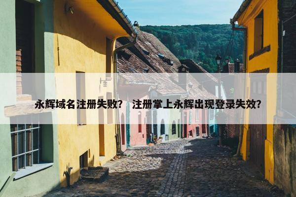 永辉域名注册失败？ 注册掌上永辉出现登录失效？