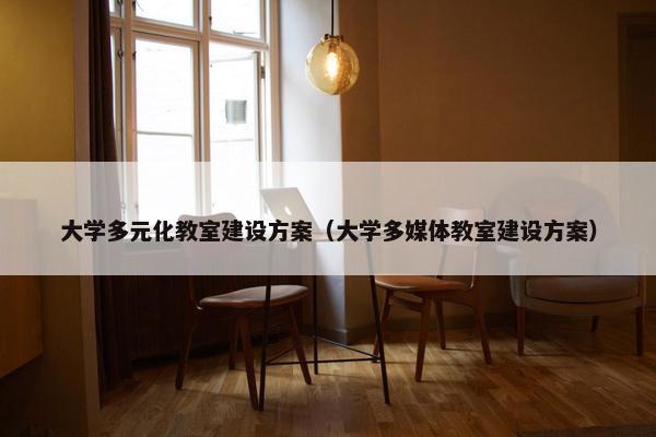 大学多元化教室建设方案（大学多媒体教室建设方案）