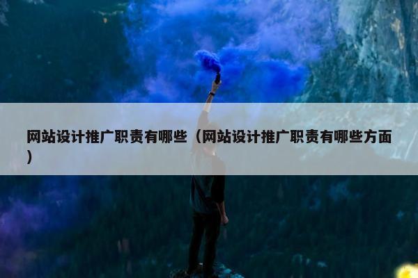 网站设计推广职责有哪些（网站设计推广职责有哪些方面）