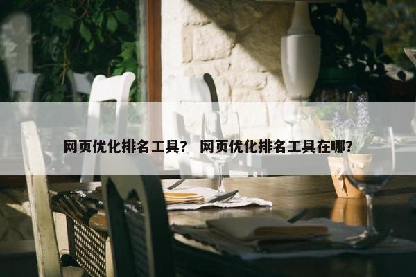 网页优化排名工具？ 网页优化排名工具在哪？