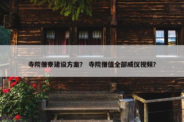 寺院僧寮建设方案？ 寺院僧值全部威仪视频？