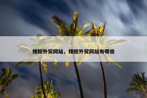 橡胶外贸网站，橡胶外贸网站有哪些