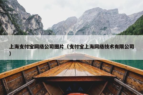 上海支付宝网络公司图片（支付宝上海网络技术有限公司）