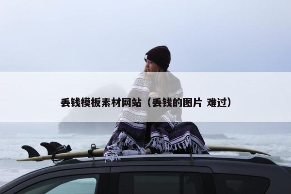 丢钱模板素材网站（丢钱的图片 难过）