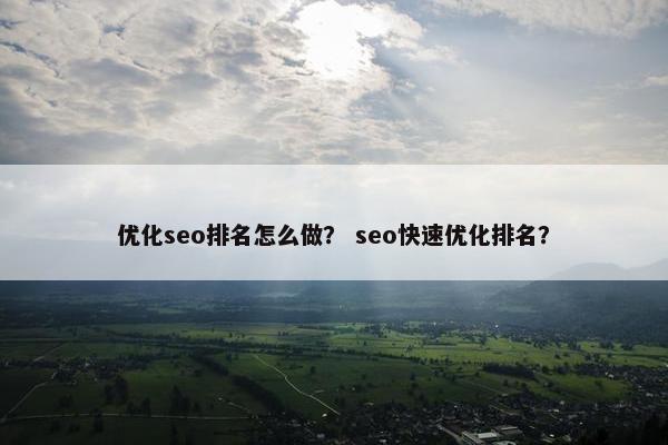 优化seo排名怎么做？ seo快速优化排名？