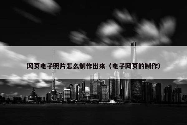网页电子照片怎么制作出来（电子网页的制作）
