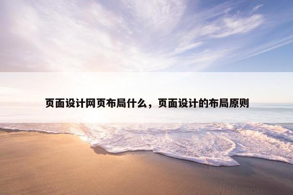 页面设计网页布局什么，页面设计的布局原则
