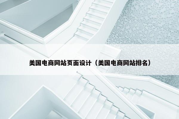 美国电商网站页面设计（美国电商网站排名）