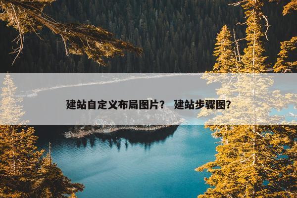 建站自定义布局图片？ 建站步骤图？
