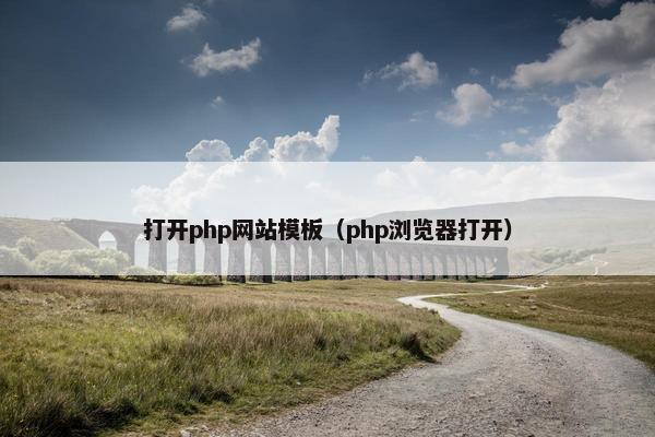 打开php网站模板（php浏览器打开）