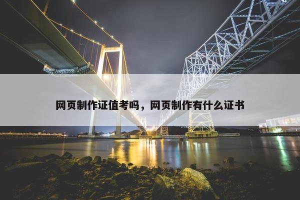 网页制作证值考吗，网页制作有什么证书