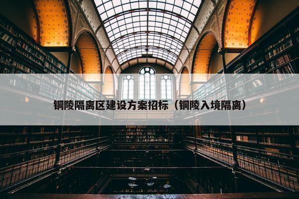 铜陵隔离区建设方案招标（铜陵入境隔离）