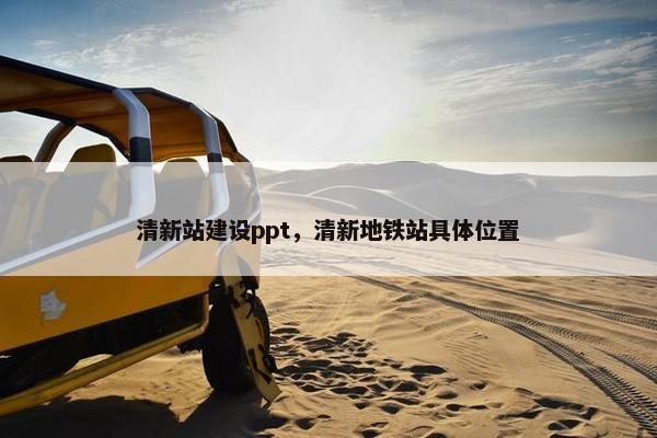 清新站建设ppt，清新地铁站具体位置
