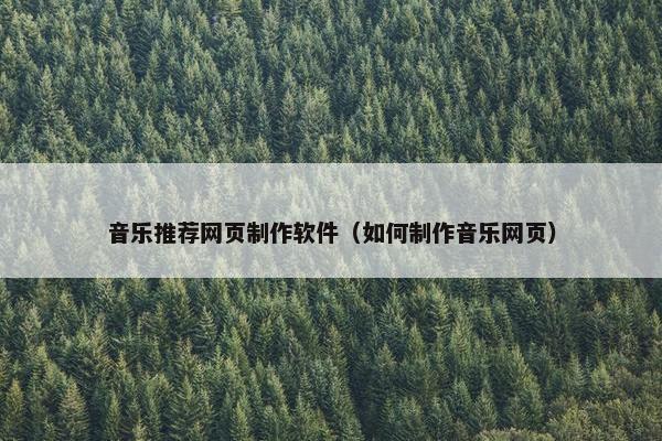 音乐推荐网页制作软件（如何制作音乐网页）