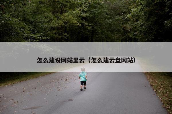 怎么建设网站里云（怎么建云盘网站）