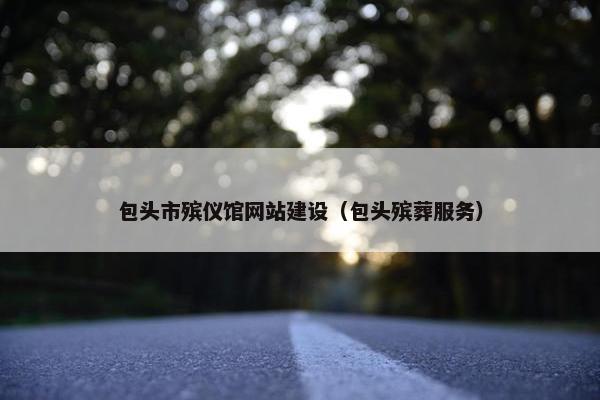 包头市殡仪馆网站建设（包头殡葬服务）