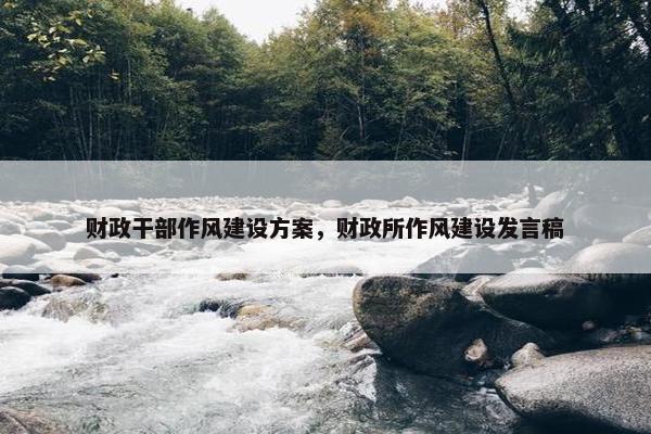财政干部作风建设方案，财政所作风建设发言稿