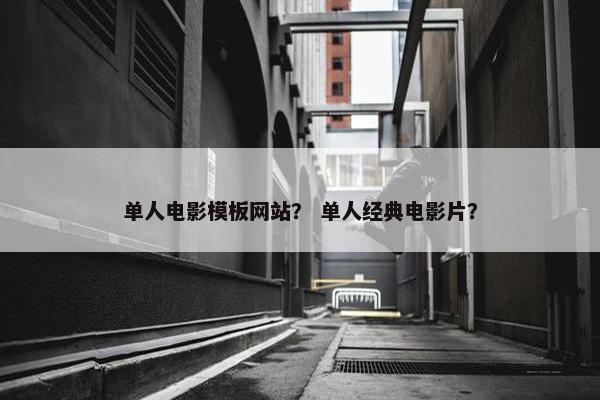 单人电影模板网站？ 单人经典电影片？