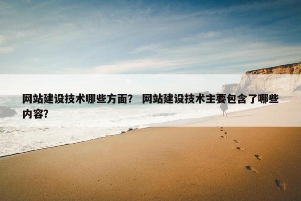 网站建设技术哪些方面？ 网站建设技术主要包含了哪些内容？