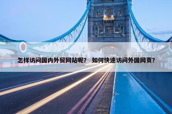 怎样访问国内外贸网站呢？ 如何快速访问外国网页？