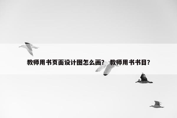教师用书页面设计图怎么画？ 教师用书书目？