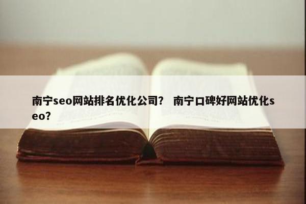 南宁seo网站排名优化公司？ 南宁口碑好网站优化seo？