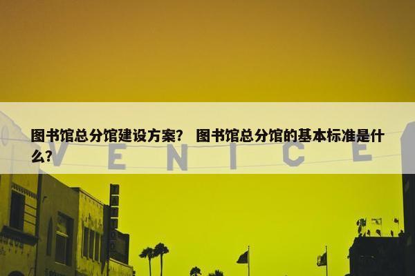 图书馆总分馆建设方案？ 图书馆总分馆的基本标准是什么？