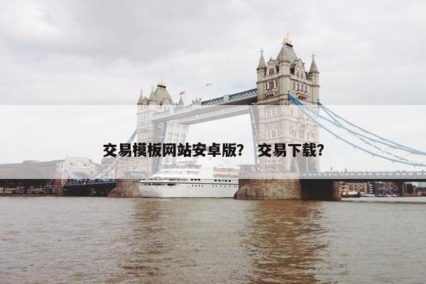 交易模板网站安卓版？ 交易下载？