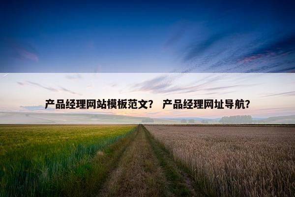 产品经理网站模板范文？ 产品经理网址导航？