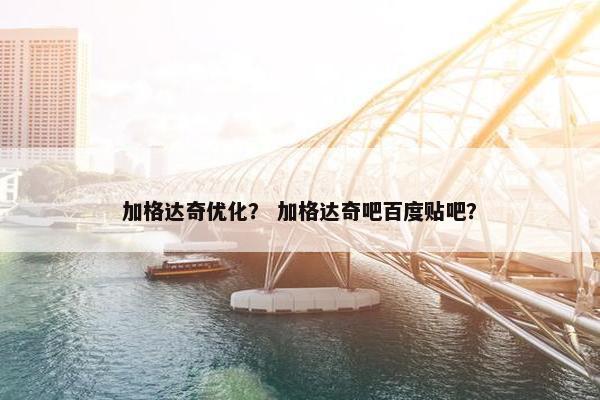 加格达奇优化？ 加格达奇吧百度贴吧？