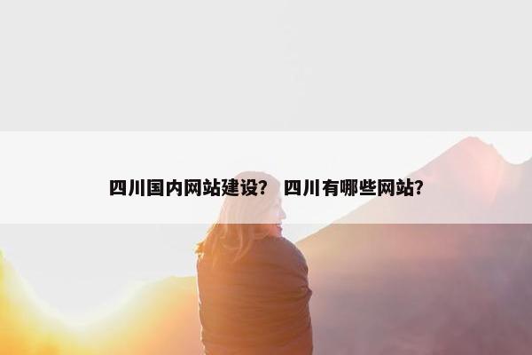 四川国内网站建设？ 四川有哪些网站？