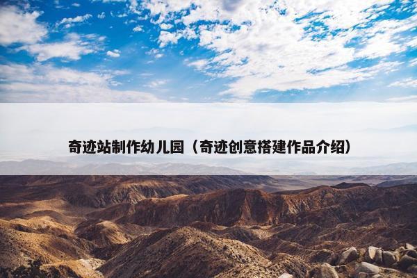 奇迹站制作幼儿园（奇迹创意搭建作品介绍）